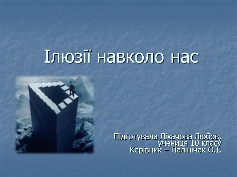 Ілюзії навколо нас Підготувала Ліхачова Любов,  учениця 10 класу Керівник – Палінічак О.І.